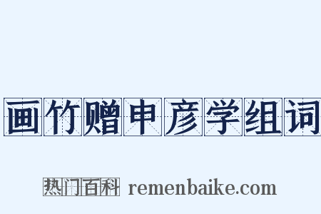 画竹赠申彦学组词是什么意思的图片